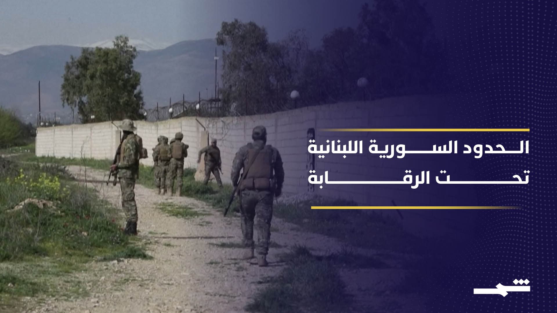 تعزيز أمني واسع على الحدود السورية اللبنانية ورسائل حازمة ضد التهريب