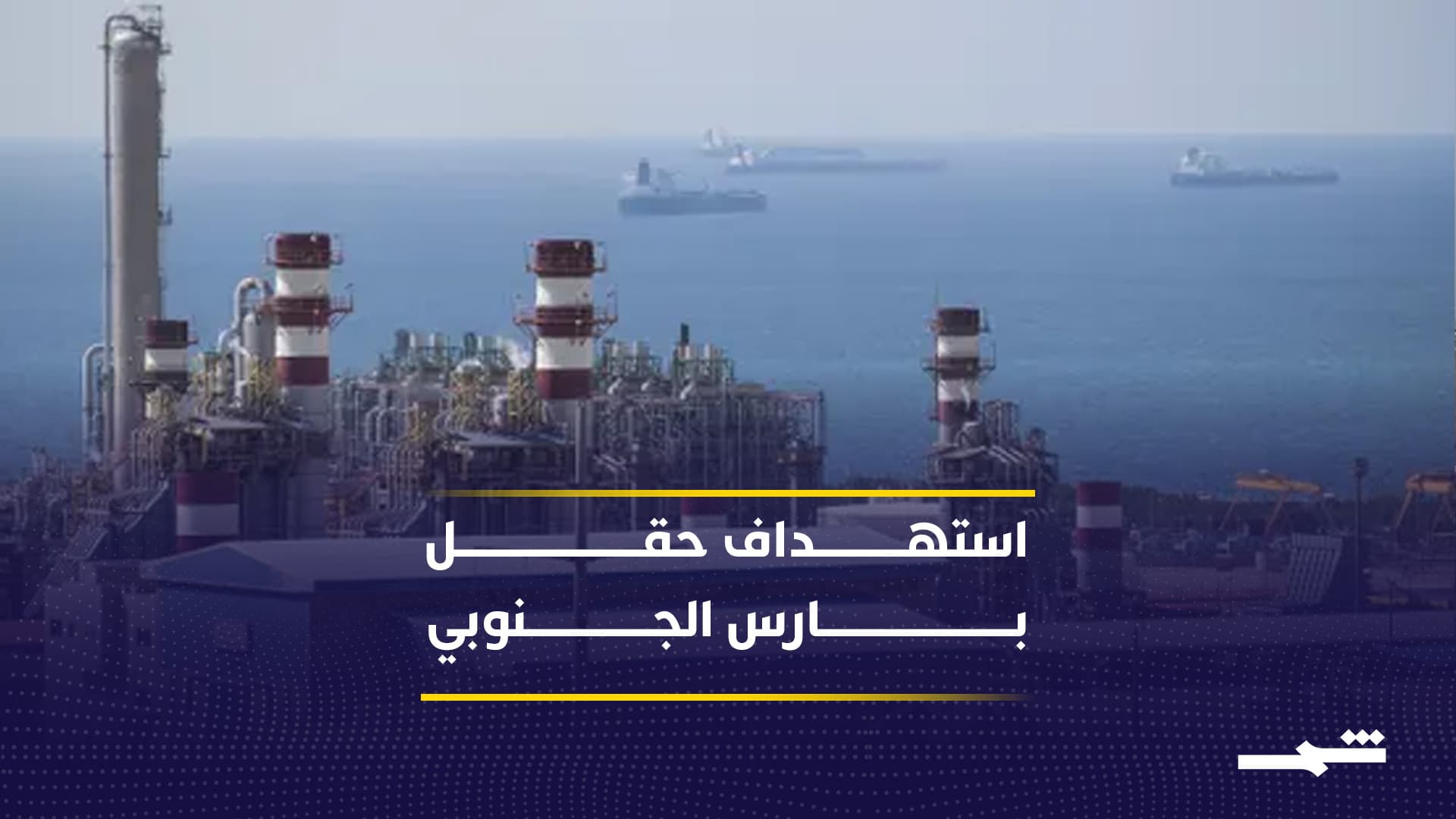 استهداف بارس الجنوبي يفتح مرحلة خطيرة في أمن الطاقة